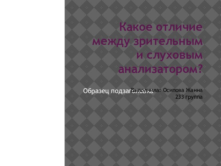 Какое отличие между зрительным и слуховым анализатором?Выполнила: Осипова Жанна233 группа