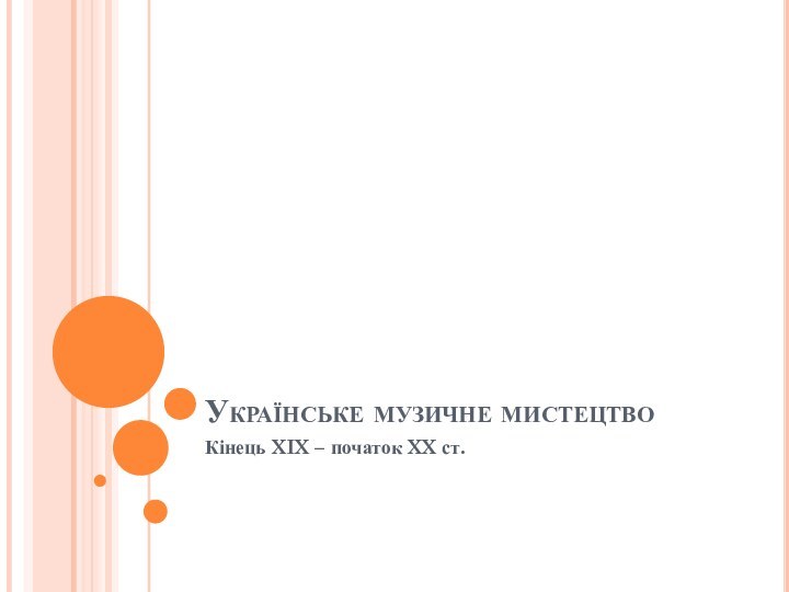 Українське музичне мистецтвоКінець XIX – початок XX ст.