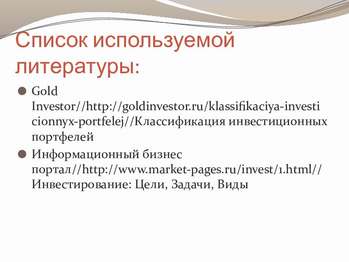 Список используемой литературы:Gold Investor//http://goldinvestor.ru/klassifikaciya-investicionnyx-portfelej//Классификация инвестиционных портфелейИнформационный бизнес портал//http://www.market-pages.ru/invest/1.html//Инвестирование: Цели, Задачи, Виды