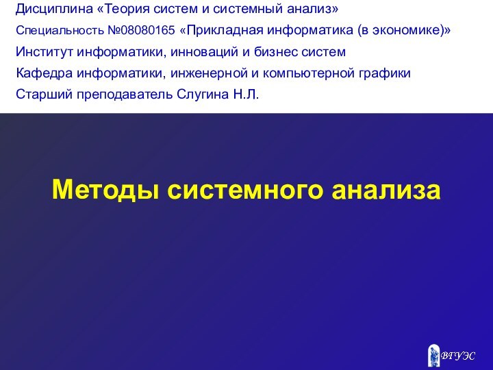 Методы системного анализа Дисциплина «Теория систем и системный анализ»Специальность №08080165 «Прикладная информатика