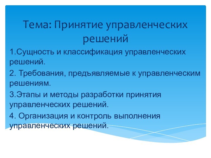 Тема: Принятие управленческих решений1.Сущность и классификация управленческих решений.2. Требования, предъявляемые к управленческим