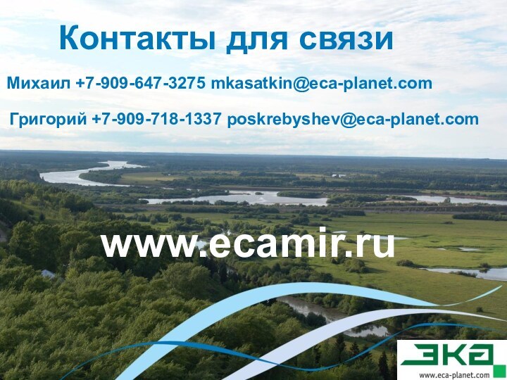 Контакты для связиМихаил +7-909-647-3275 mkasatkin@eca-planet.comГригорий +7-909-718-1337 poskrebyshev@eca-planet.comwww.ecamir.ru