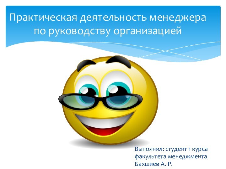 Выполнил: студент 1 курса факультета менеджмента Бахшиев А. Р. Практическая деятельность менеджера по руководству организацией