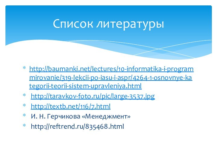 http://baumanki.net/lectures/10-informatika-i-programmirovanie/319-lekcii-po-iasu-i-aspr/4264-1-osnovnye-kategorii-teorii-sistem-upravleniya.html http://taravkov-foto.ru/pic/large-3537.jpg http://textb.net/116/7.html И. Н. Герчикова «Менеджмент» http://reftrend.ru/835468.htmlСписок литературы