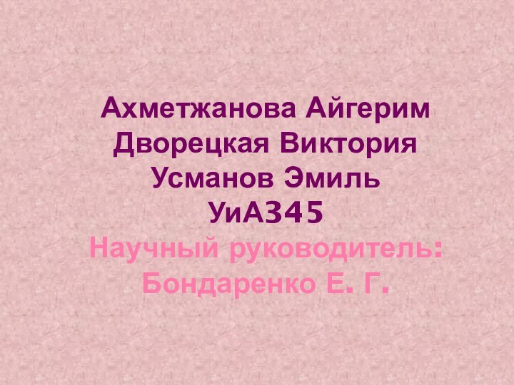 Ахметжанова Айгерим Дворецкая Виктория Усманов Эмиль УиА345 Научный руководитель: Бондаренко Е. Г.