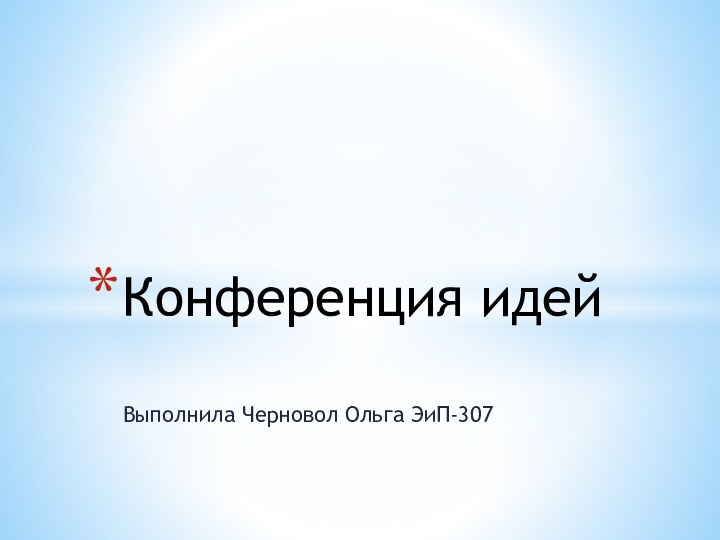 Выполнила Черновол Ольга ЭиП-307Конференция идей