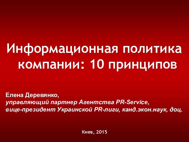 Информационная политика компании: 10 принциповКиев, 2015Елена Деревянко,  управляющий партнер Агентства PR-Service,