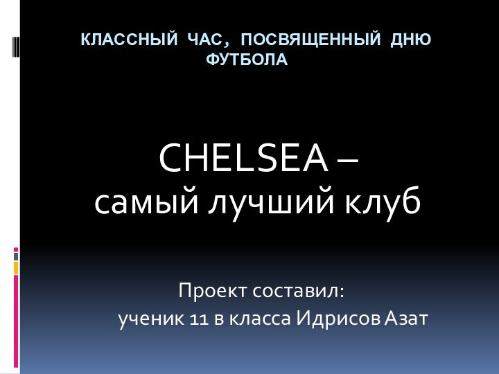 КЛАССНЫЙ ЧАС, ПОСВЯЩЕННЫЙ ДНЮ ФУТБОЛАCHELSEA – cамый лучший клуб  Проект