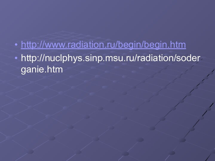 http://www.radiation.ru/begin/begin.htmhttp://nuclphys.sinp.msu.ru/radiation/soderganie.htm