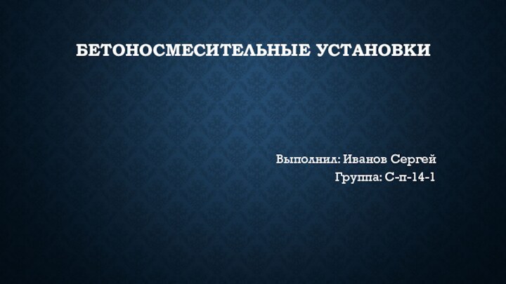 бетоносмесительные установкиВыполнил: Иванов Сергей Группа: С-п-14-1