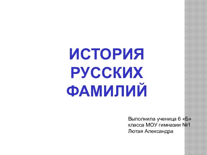 Выполнила ученица 6 «Б» класса МОУ гимназии №1 Лютая АлександраИСТОРИЯ РУССКИХ ФАМИЛИЙ