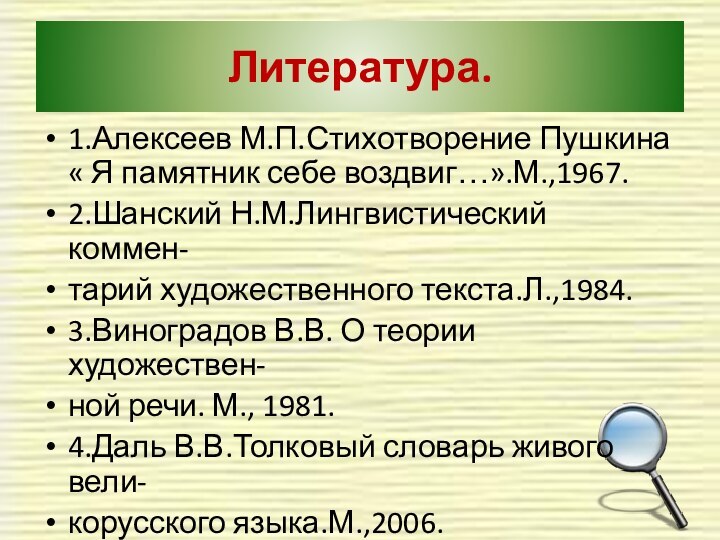 Литература.1.Алексеев М.П.Стихотворение Пушкина « Я памятник себе воздвиг…».М.,1967.2.Шанский Н.М.Лингвистический коммен-тарий художественного текста.Л.,1984.3.Виноградов