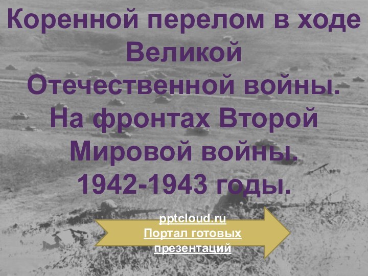 Коренной перелом в ходе Великой Отечественной войны.На фронтах ВторойМировой войны.1942-1943 годы.Портал готовых презентаций