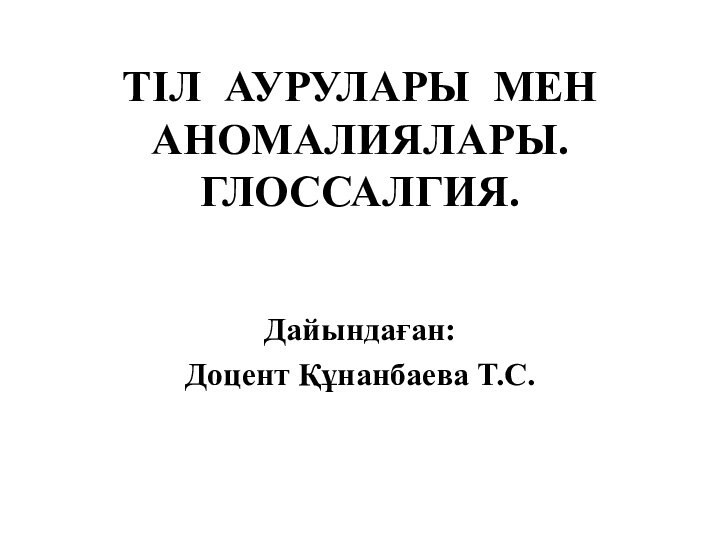 ТІЛ АУРУЛАРЫ МЕН АНОМАЛИЯЛАРЫ. ГЛОССАЛГИЯ. Дайындаған: Доцент Құнанбаева Т.С.