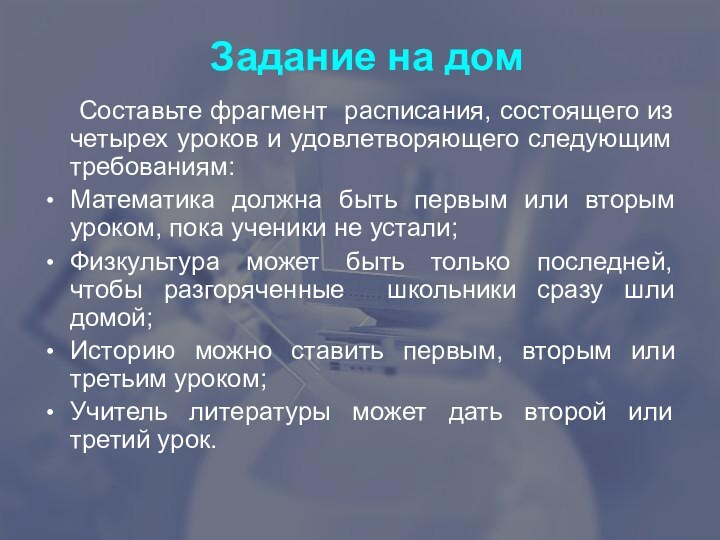 Задание на дом	Составьте фрагмент расписания, состоящего из четырех уроков и удовлетворяющего следующим