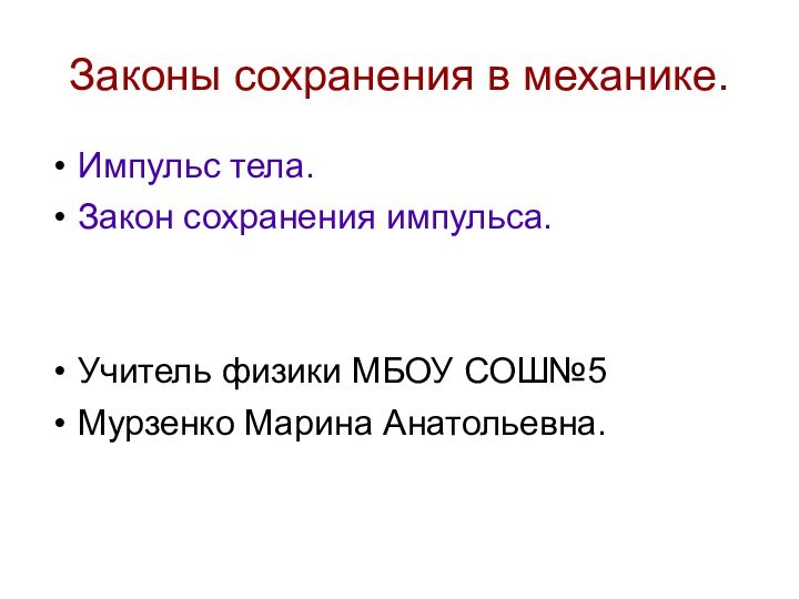 Законы сохранения в механике.Импульс тела.Закон сохранения импульса.Учитель физики МБОУ СОШ№5Мурзенко Марина Анатольевна.