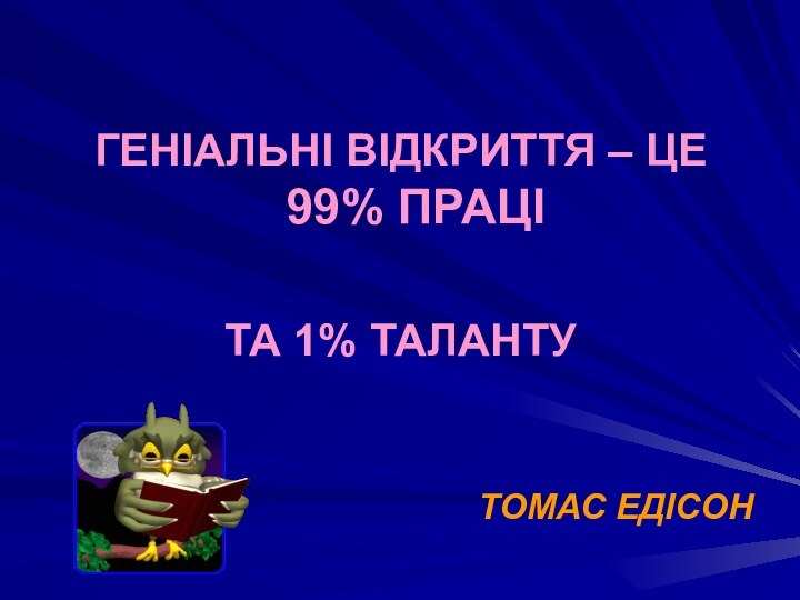 ГЕНІАЛЬНІ ВІДКРИТТЯ – ЦЕ 99% ПРАЦІ