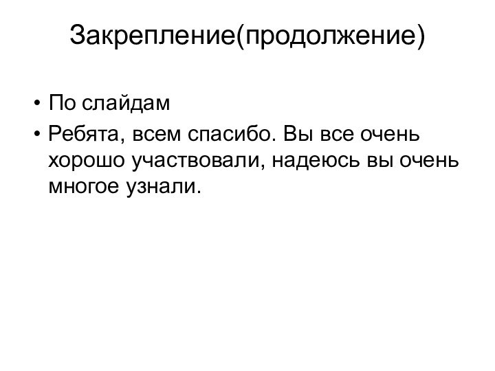 Закрепление(продолжение)По слайдамРебята, всем спасибо. Вы все очень хорошо участвовали, надеюсь вы очень многое узнали.