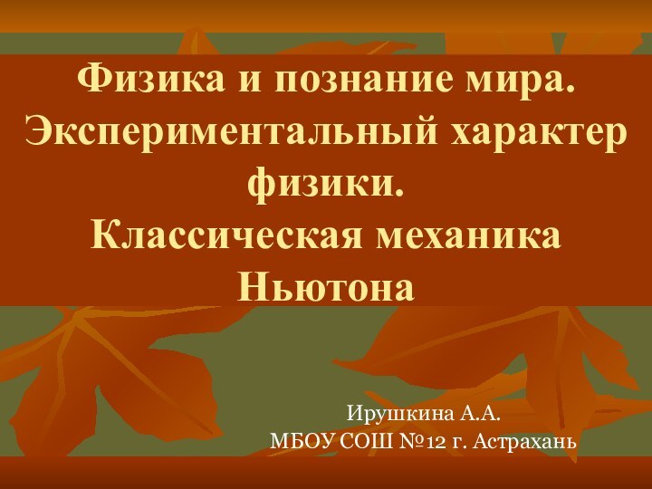 Физика и познание мира. Экспериментальный характер физики.  Классическая механика Ньютона Ирушкина