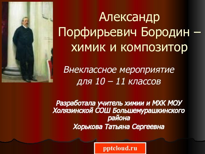 Александр Порфирьевич Бородин – химик и композиторВнеклассное мероприятие для 10 – 11