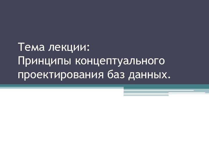 Тема лекции: Принципы концептуального проектирования баз данных.