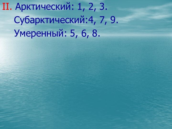 II. Арктический: 1, 2, 3.  Субарктический:4, 7, 9.  Умеренный: 5, 6, 8.