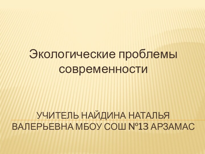 Учитель Найдина наталья валерьевна мбоу сош №13 арзамасЭкологические проблемы современности