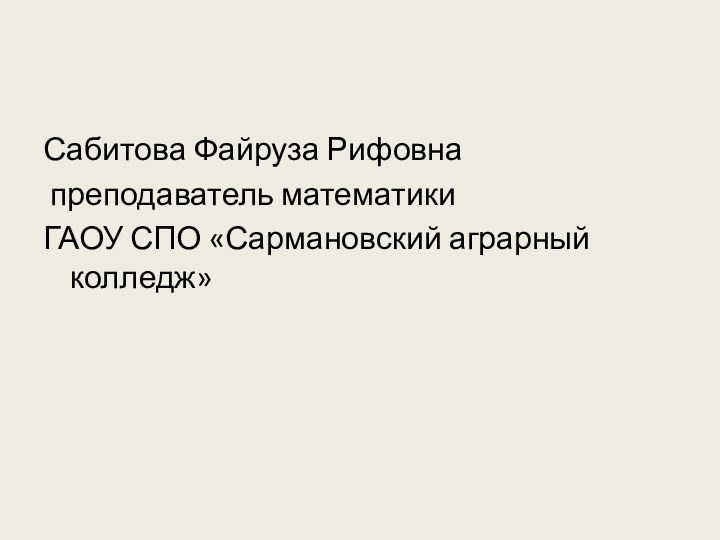 Сабитова Файруза Рифовна преподаватель математики ГАОУ СПО «Сармановский аграрный колледж»