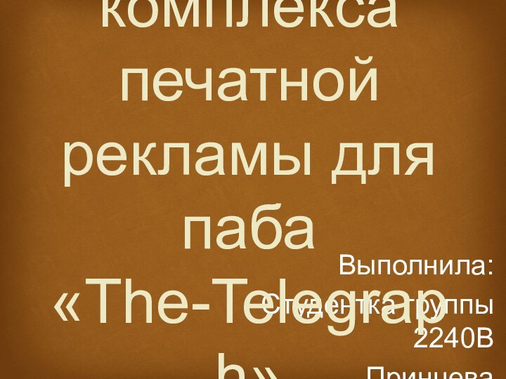 Выполнила:Студентка группы 2240ВПринцева Александра Разработка комплекса печатной рекламы для паба «The-Telegraph»