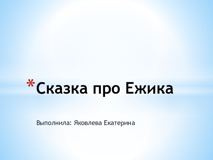 Выполнила: Яковлева ЕкатеринаСказка про Ежика