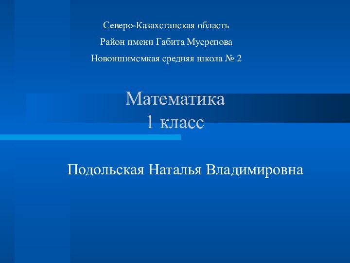 Подольская Наталья ВладимировнаМатематика 1 классСеверо-Казахстанская областьРайон имени Габита МусреповаНовоишимсмкая средняя школа № 2