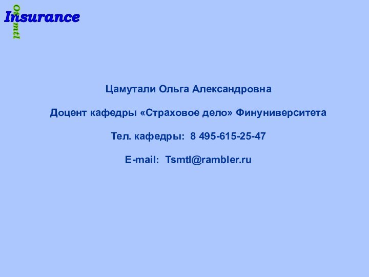 Цамутали Ольга АлександровнаДоцент кафедры «Страховое дело» ФинуниверситетаТел. кафедры: 8 495-615-25-47E-mail: Tsmtl@rambler.ru