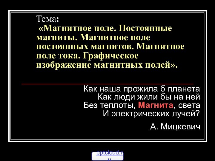 Тема:  «Магнитное поле. Постоянные магниты. Магнитное поле постоянных магнитов. Магнитное поле