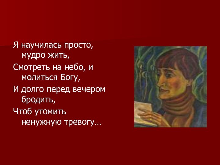 Я научилась просто, мудро жить, Смотреть на небо, и молиться Богу,И долго