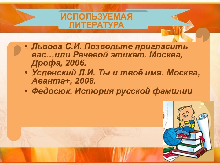 ИСПОЛЬЗУЕМАЯ ЛИТЕРАТУРАЛьвова С.И. Позвольте пригласить вас…или Речевой этикет. Москва, Дрофа, 2006.Успенский Л.И.