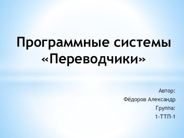 Автор: Фёдоров АлександрГруппа:1-ТТП-1Программные системы «Переводчики»