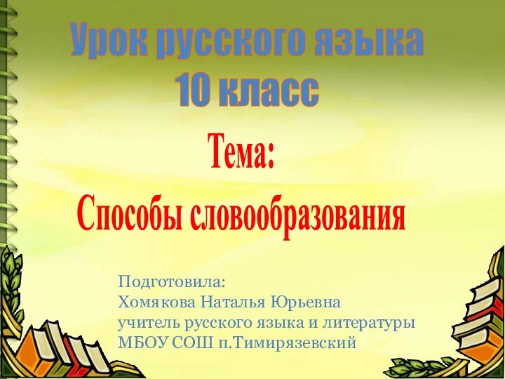 Урок русского языка10 классТема: Способы словообразованияПодготовила: Хомякова Наталья Юрьевнаучитель русского языка и литературыМБОУ СОШ п.Тимирязевский