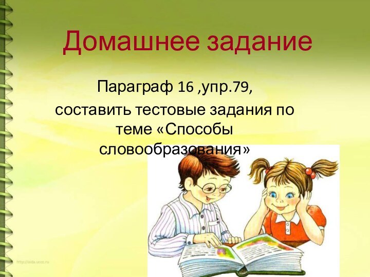 Домашнее заданиеПараграф 16 ,упр.79, составить тестовые задания по теме «Способы словообразования»