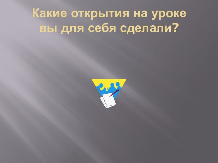 Какие открытия на уроке  вы для себя сделали?