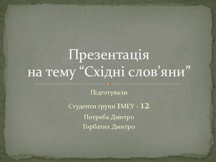 ПідготувалиСтуденти групи 1МЕУ – 12Потреба ДмитроГорбатих ДмитроПрезентація на тему “Східні слов’яни”