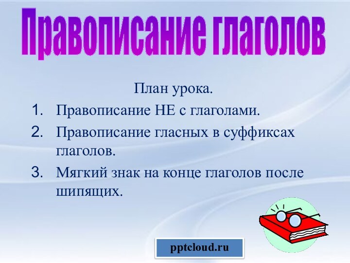 План урока.Правописание НЕ с глаголами.Правописание гласных в суффиксах глаголов.Мягкий знак на конце глаголов после шипящих.Правописание глаголов