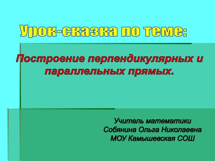 Урок-сказка по теме:Построение перпендикулярных и параллельных прямых.Учитель математики Собянина Ольга НиколаевнаМОУ Камышевская СОШ