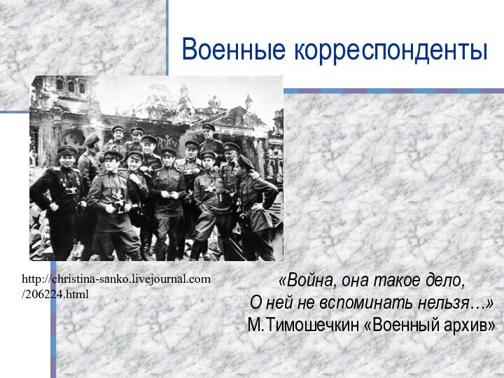 Военные корреспонденты«Война, она такое дело,О ней не вспоминать нельзя…»М.Тимошечкин «Военный архив»http://christina-sanko.livejournal.com/206224.html