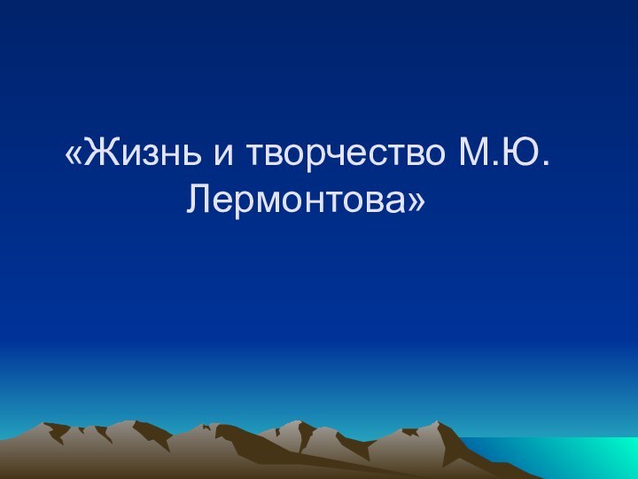 «Жизнь и творчество М.Ю.Лермонтова»