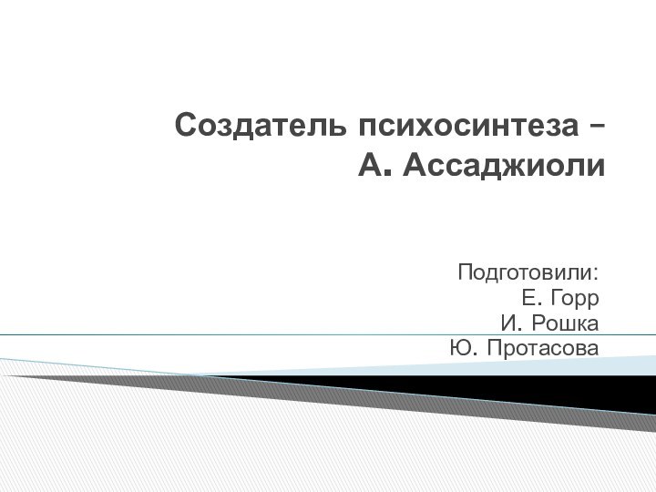 Создатель психосинтеза –       А. Ассаджиоли Подготовили:Е. ГоррИ. РошкаЮ. Протасова