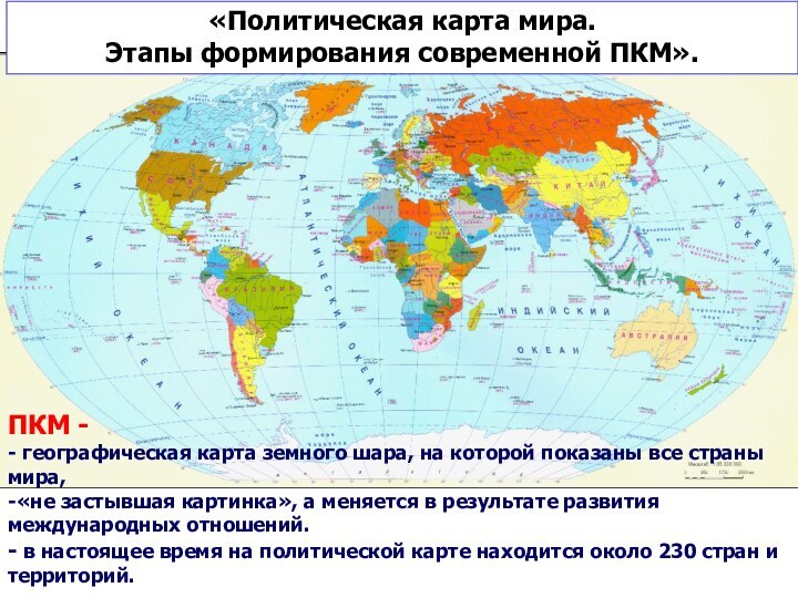 «Политическая карта мира. Этапы формирования современной ПКМ».ПКМ - - географическая карта земного