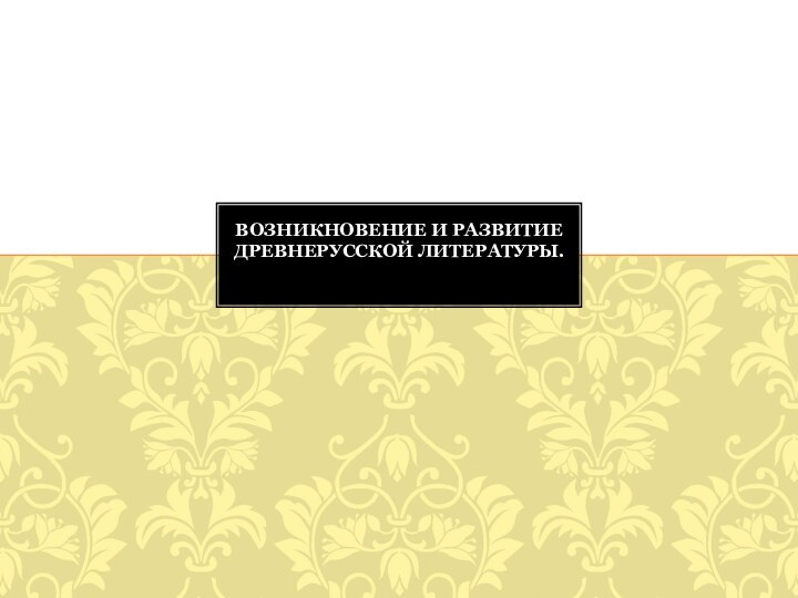 Возникновение и развитие древнерусской литературы.