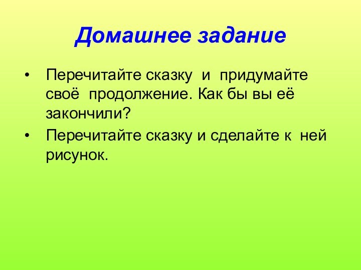 Домашнее заданиеПеречитайте сказку и придумайте своё продолжение. Как бы вы её закончили?Перечитайте