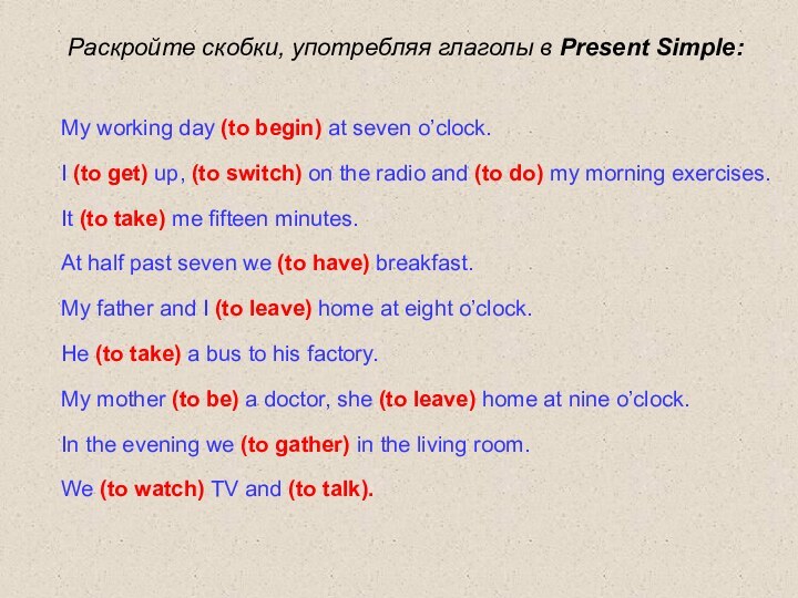 Раскройте скобки, употребляя глаголы в Present Simple:My working day (to begin) at