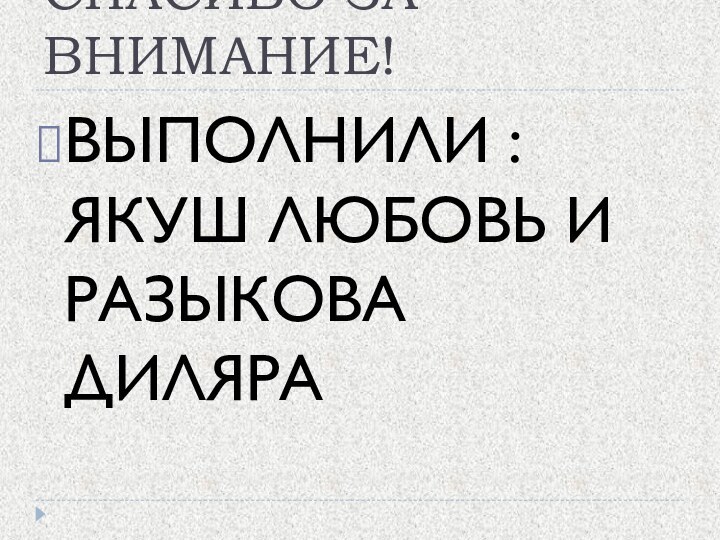 СПАСИБО ЗА ВНИМАНИЕ!ВЫПОЛНИЛИ : ЯКУШ ЛЮБОВЬ И РАЗЫКОВА ДИЛЯРА